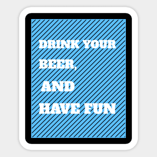 Drink Your Beer And Have Fun Sticker